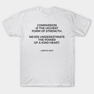 Compassion is the highest form of strength. Never underestimate the power of a kind heart T-Shirt